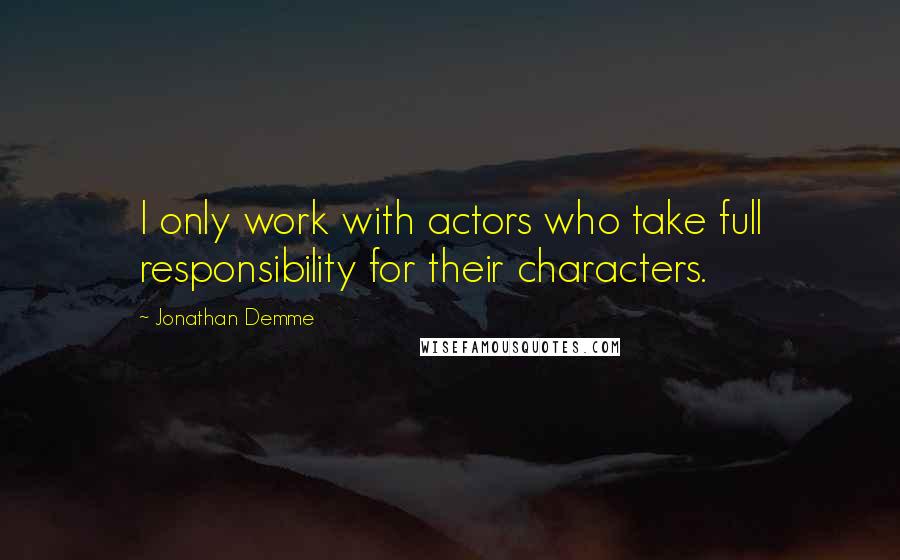 Jonathan Demme Quotes: I only work with actors who take full responsibility for their characters.