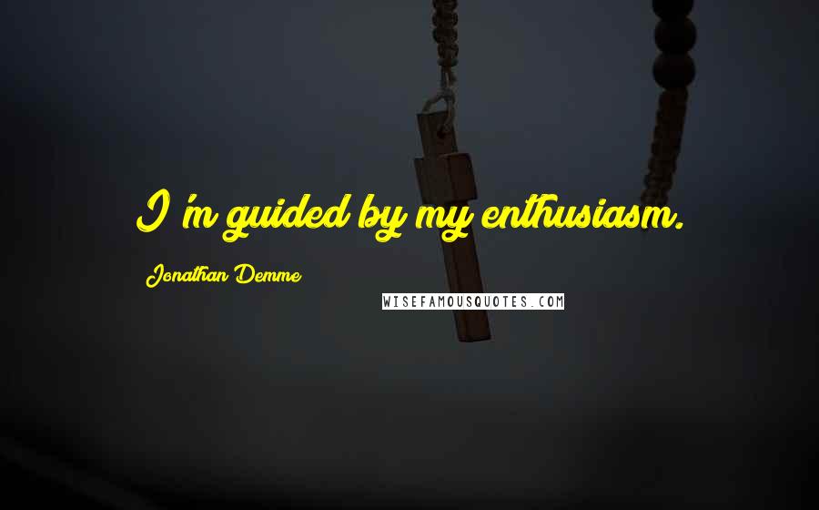 Jonathan Demme Quotes: I'm guided by my enthusiasm.