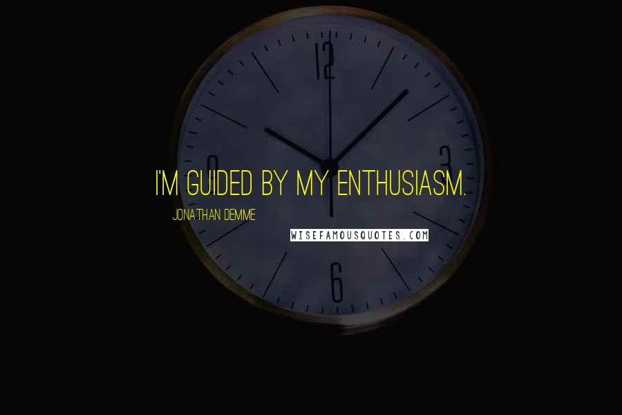 Jonathan Demme Quotes: I'm guided by my enthusiasm.