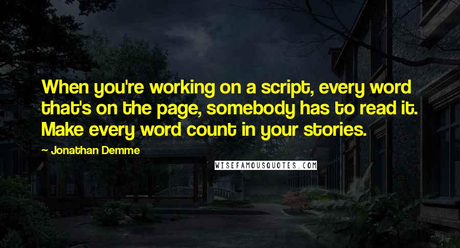 Jonathan Demme Quotes: When you're working on a script, every word that's on the page, somebody has to read it. Make every word count in your stories.