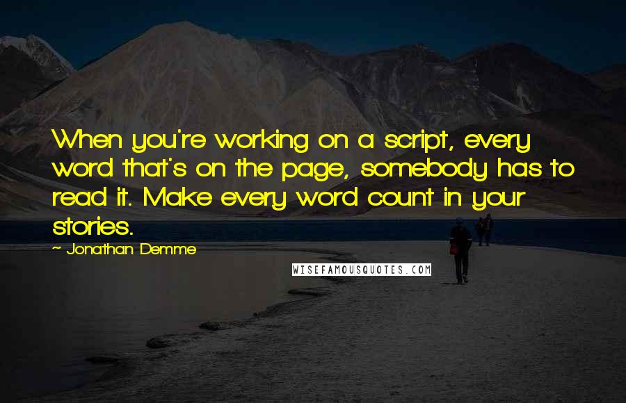 Jonathan Demme Quotes: When you're working on a script, every word that's on the page, somebody has to read it. Make every word count in your stories.