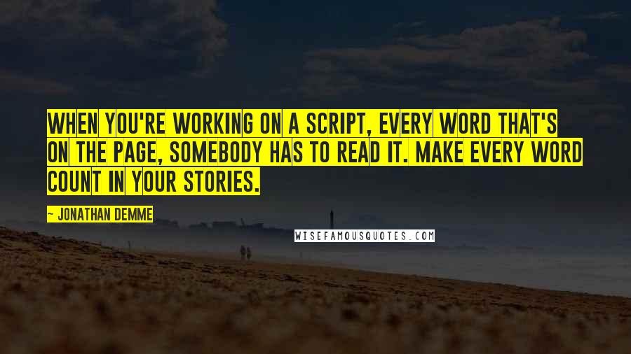 Jonathan Demme Quotes: When you're working on a script, every word that's on the page, somebody has to read it. Make every word count in your stories.