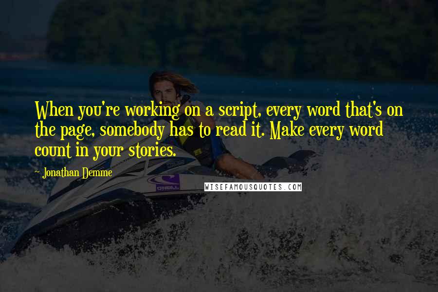 Jonathan Demme Quotes: When you're working on a script, every word that's on the page, somebody has to read it. Make every word count in your stories.