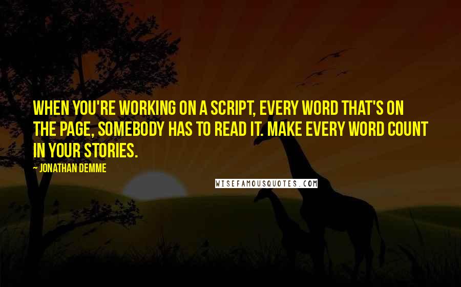 Jonathan Demme Quotes: When you're working on a script, every word that's on the page, somebody has to read it. Make every word count in your stories.