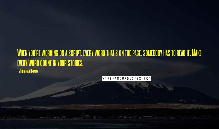 Jonathan Demme Quotes: When you're working on a script, every word that's on the page, somebody has to read it. Make every word count in your stories.