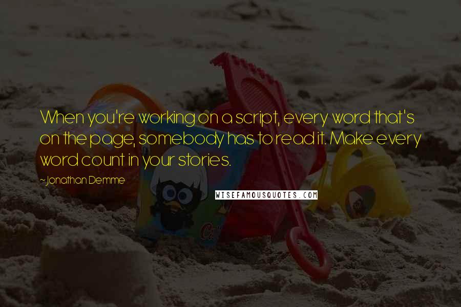 Jonathan Demme Quotes: When you're working on a script, every word that's on the page, somebody has to read it. Make every word count in your stories.