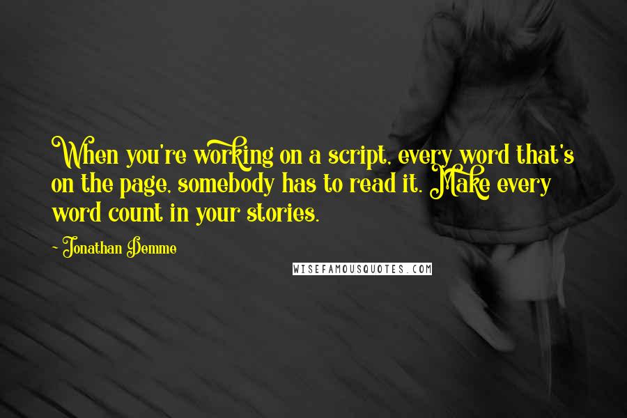 Jonathan Demme Quotes: When you're working on a script, every word that's on the page, somebody has to read it. Make every word count in your stories.