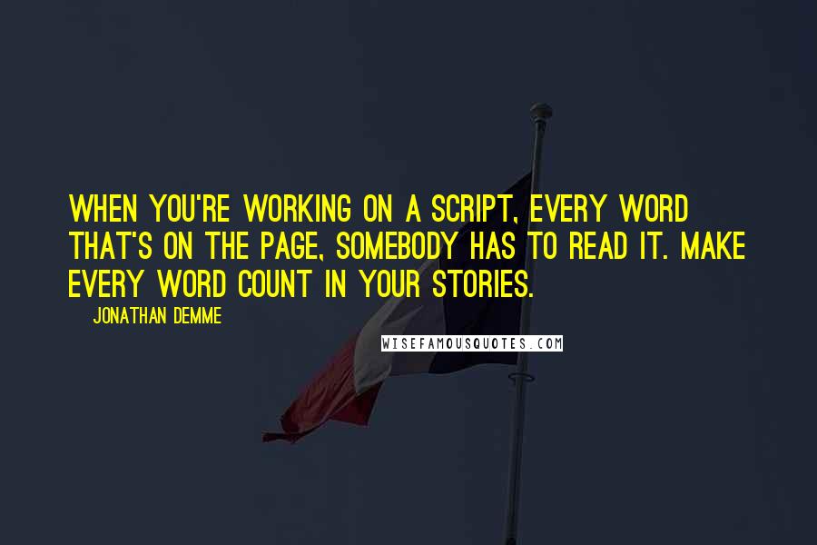Jonathan Demme Quotes: When you're working on a script, every word that's on the page, somebody has to read it. Make every word count in your stories.