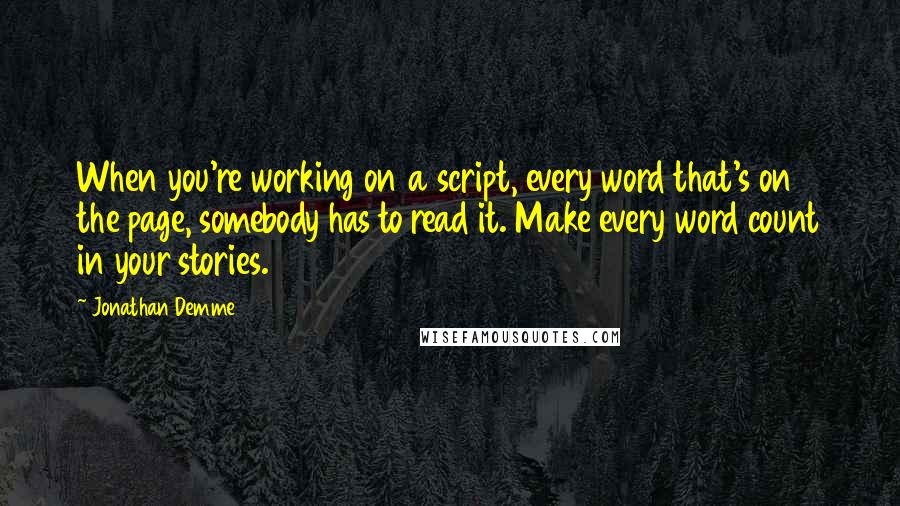 Jonathan Demme Quotes: When you're working on a script, every word that's on the page, somebody has to read it. Make every word count in your stories.