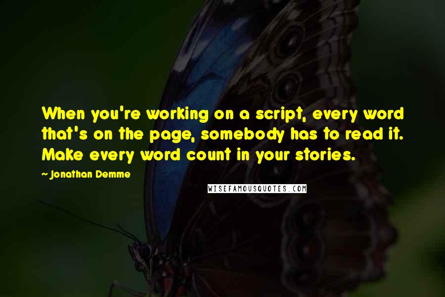 Jonathan Demme Quotes: When you're working on a script, every word that's on the page, somebody has to read it. Make every word count in your stories.