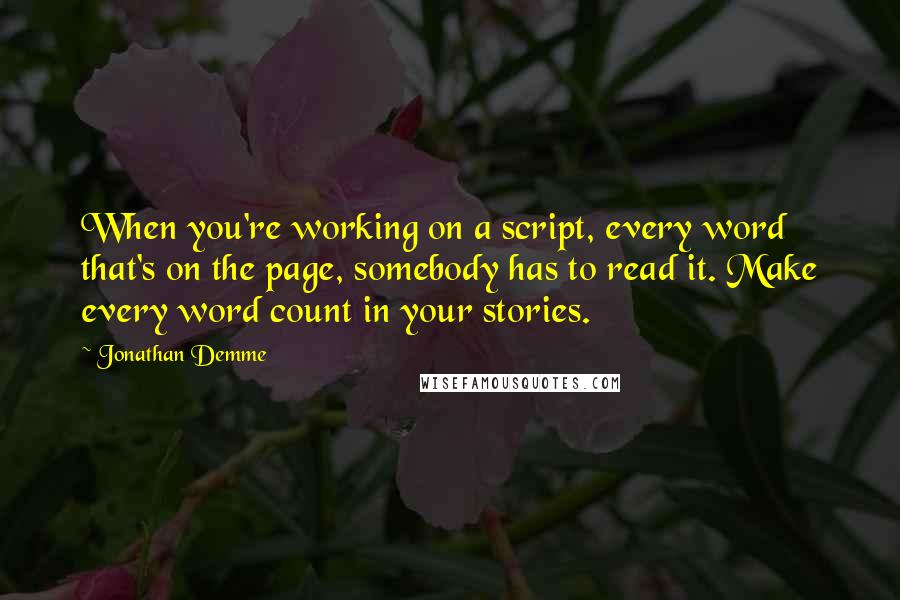 Jonathan Demme Quotes: When you're working on a script, every word that's on the page, somebody has to read it. Make every word count in your stories.