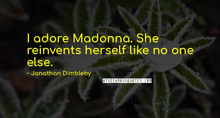 Jonathan Dimbleby Quotes: I adore Madonna. She reinvents herself like no one else.