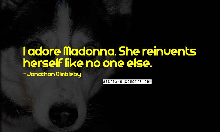 Jonathan Dimbleby Quotes: I adore Madonna. She reinvents herself like no one else.