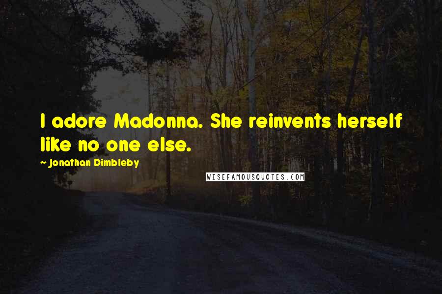 Jonathan Dimbleby Quotes: I adore Madonna. She reinvents herself like no one else.