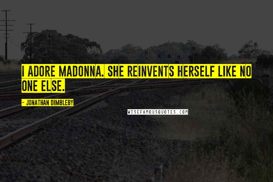 Jonathan Dimbleby Quotes: I adore Madonna. She reinvents herself like no one else.
