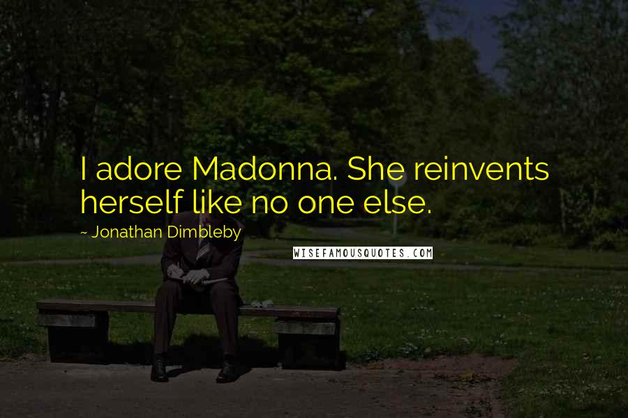 Jonathan Dimbleby Quotes: I adore Madonna. She reinvents herself like no one else.