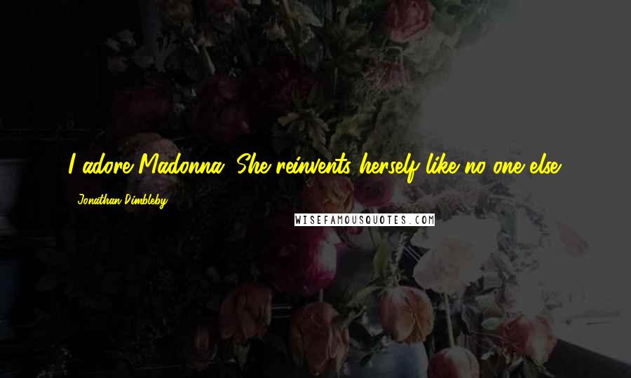 Jonathan Dimbleby Quotes: I adore Madonna. She reinvents herself like no one else.