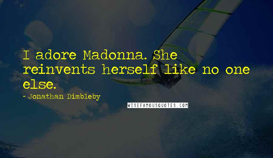 Jonathan Dimbleby Quotes: I adore Madonna. She reinvents herself like no one else.