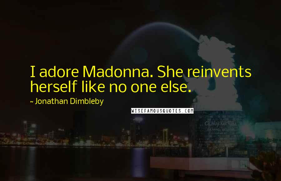 Jonathan Dimbleby Quotes: I adore Madonna. She reinvents herself like no one else.