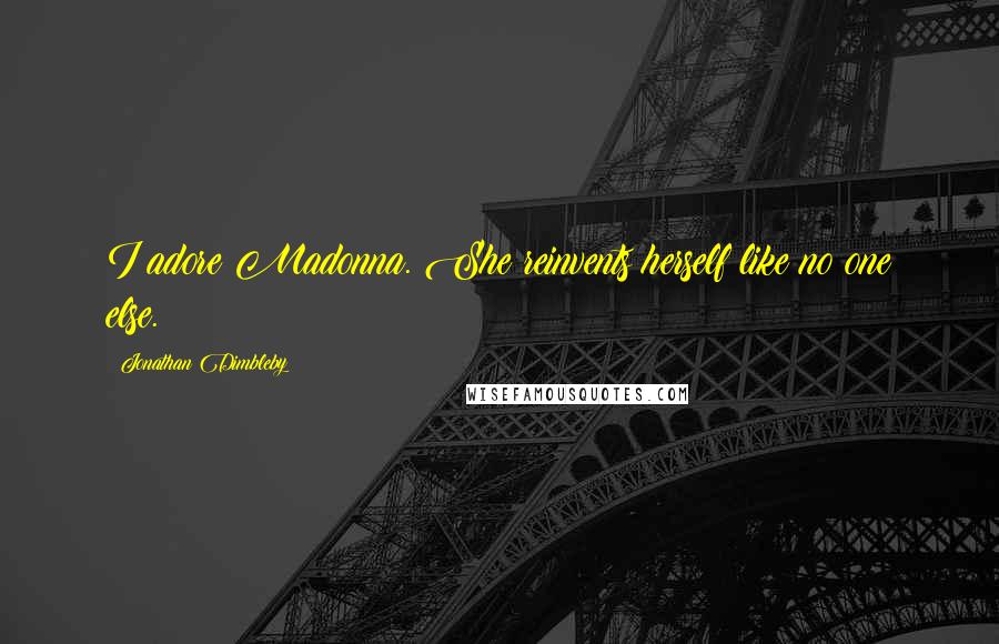 Jonathan Dimbleby Quotes: I adore Madonna. She reinvents herself like no one else.