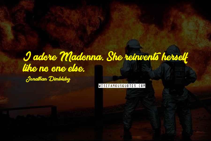 Jonathan Dimbleby Quotes: I adore Madonna. She reinvents herself like no one else.