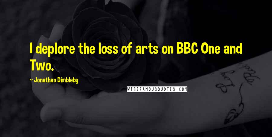 Jonathan Dimbleby Quotes: I deplore the loss of arts on BBC One and Two.