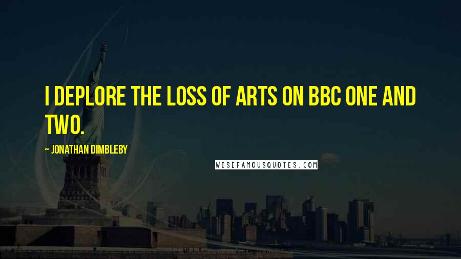 Jonathan Dimbleby Quotes: I deplore the loss of arts on BBC One and Two.