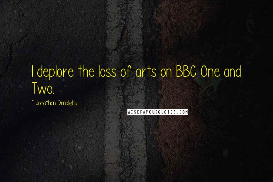 Jonathan Dimbleby Quotes: I deplore the loss of arts on BBC One and Two.