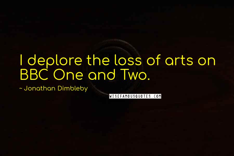 Jonathan Dimbleby Quotes: I deplore the loss of arts on BBC One and Two.