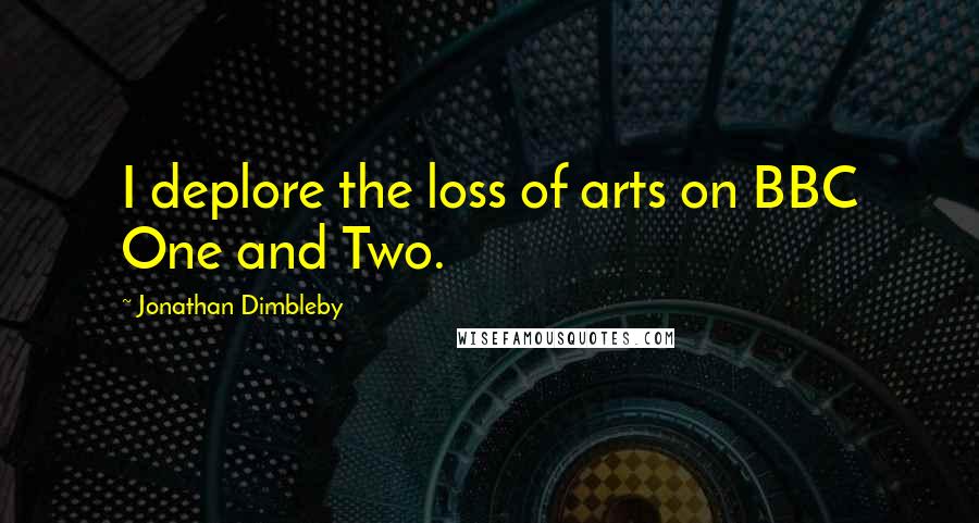 Jonathan Dimbleby Quotes: I deplore the loss of arts on BBC One and Two.