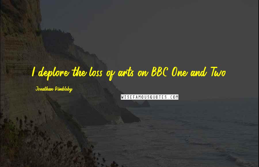 Jonathan Dimbleby Quotes: I deplore the loss of arts on BBC One and Two.
