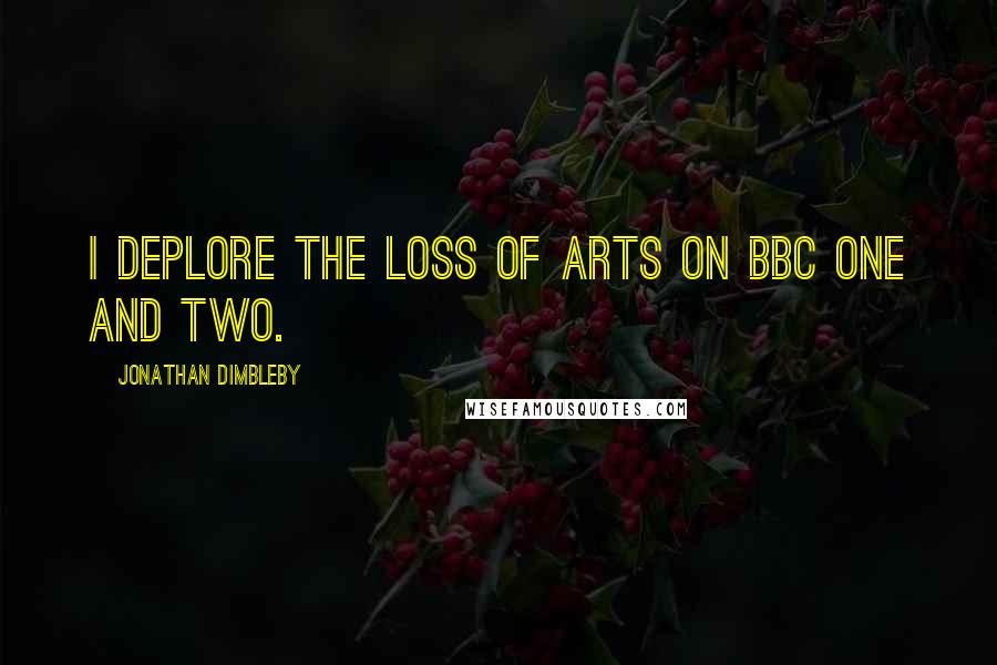 Jonathan Dimbleby Quotes: I deplore the loss of arts on BBC One and Two.