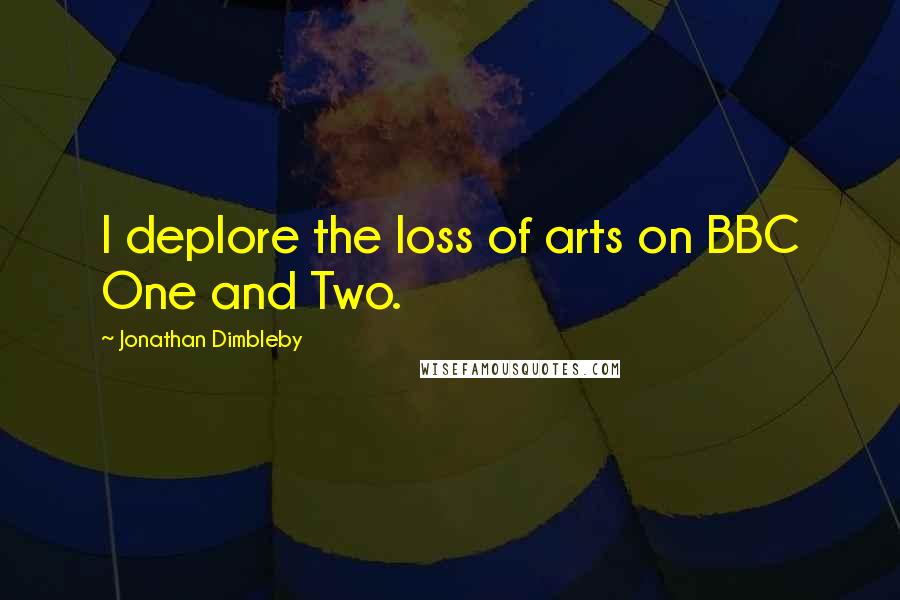 Jonathan Dimbleby Quotes: I deplore the loss of arts on BBC One and Two.