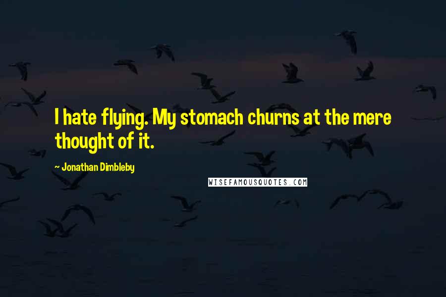Jonathan Dimbleby Quotes: I hate flying. My stomach churns at the mere thought of it.