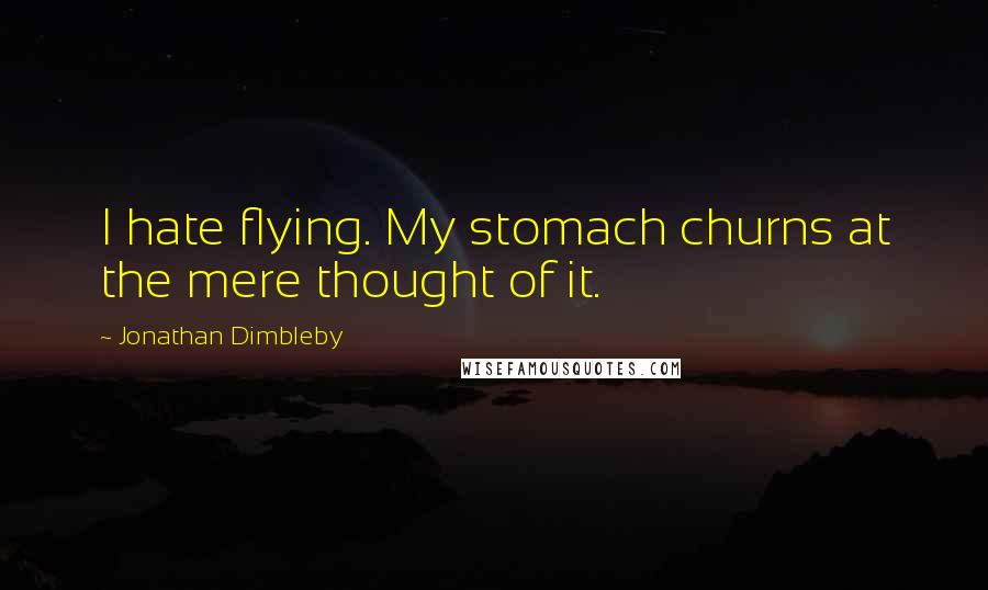 Jonathan Dimbleby Quotes: I hate flying. My stomach churns at the mere thought of it.