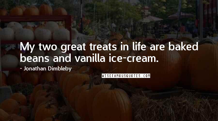 Jonathan Dimbleby Quotes: My two great treats in life are baked beans and vanilla ice-cream.