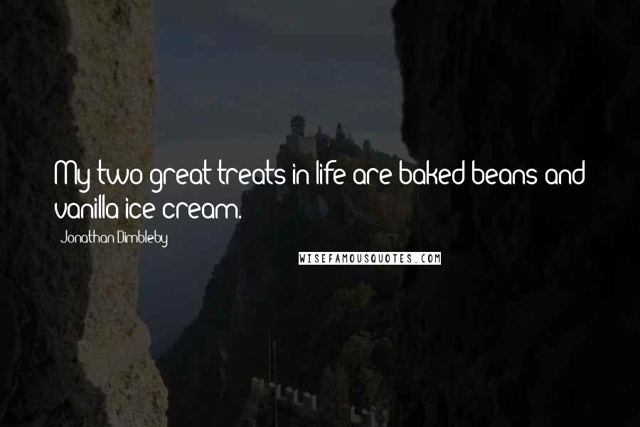 Jonathan Dimbleby Quotes: My two great treats in life are baked beans and vanilla ice-cream.