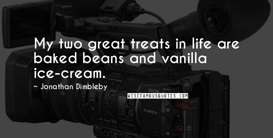 Jonathan Dimbleby Quotes: My two great treats in life are baked beans and vanilla ice-cream.