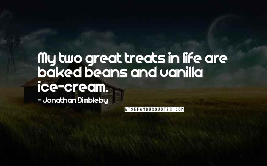 Jonathan Dimbleby Quotes: My two great treats in life are baked beans and vanilla ice-cream.