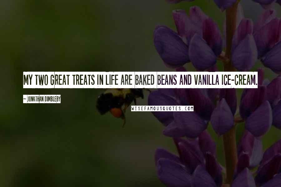 Jonathan Dimbleby Quotes: My two great treats in life are baked beans and vanilla ice-cream.