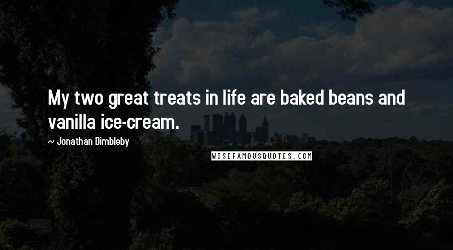 Jonathan Dimbleby Quotes: My two great treats in life are baked beans and vanilla ice-cream.