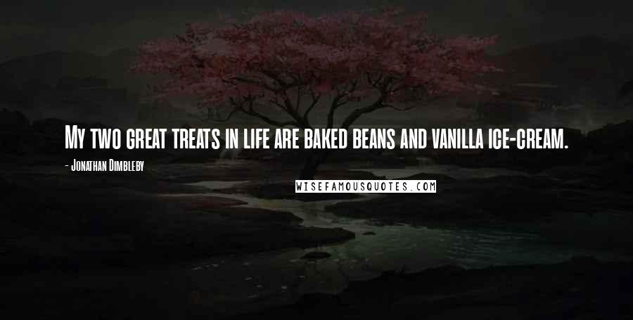 Jonathan Dimbleby Quotes: My two great treats in life are baked beans and vanilla ice-cream.