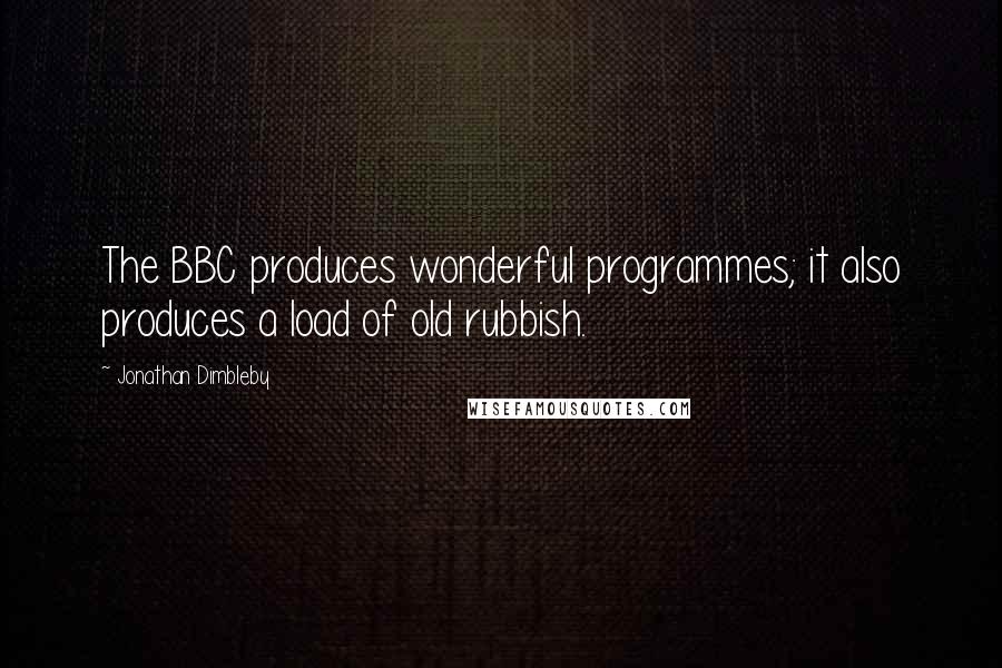 Jonathan Dimbleby Quotes: The BBC produces wonderful programmes; it also produces a load of old rubbish.