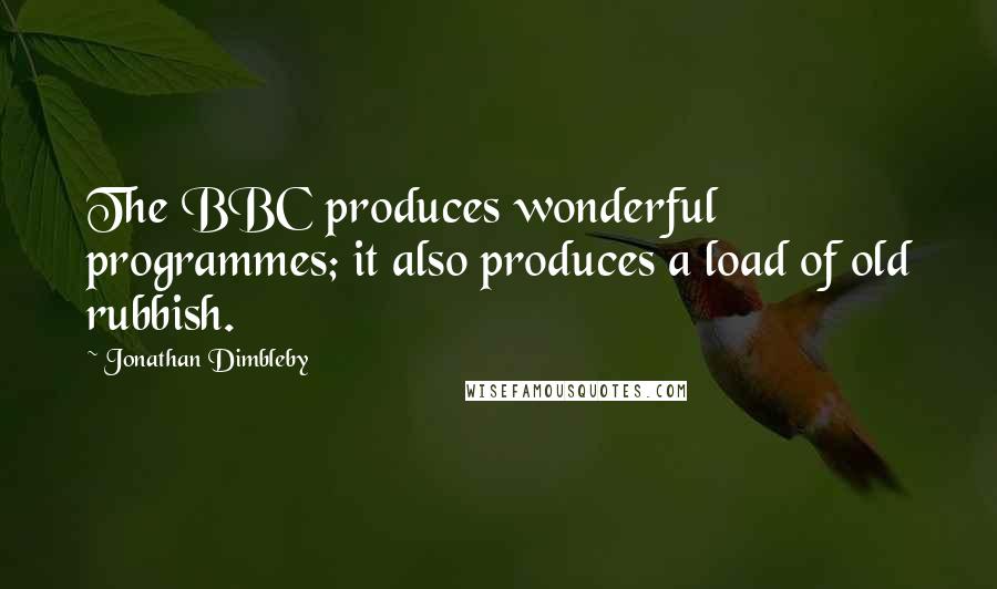 Jonathan Dimbleby Quotes: The BBC produces wonderful programmes; it also produces a load of old rubbish.