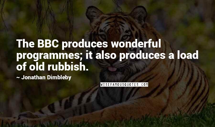 Jonathan Dimbleby Quotes: The BBC produces wonderful programmes; it also produces a load of old rubbish.