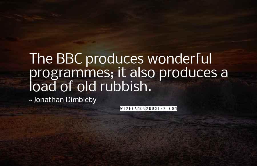 Jonathan Dimbleby Quotes: The BBC produces wonderful programmes; it also produces a load of old rubbish.