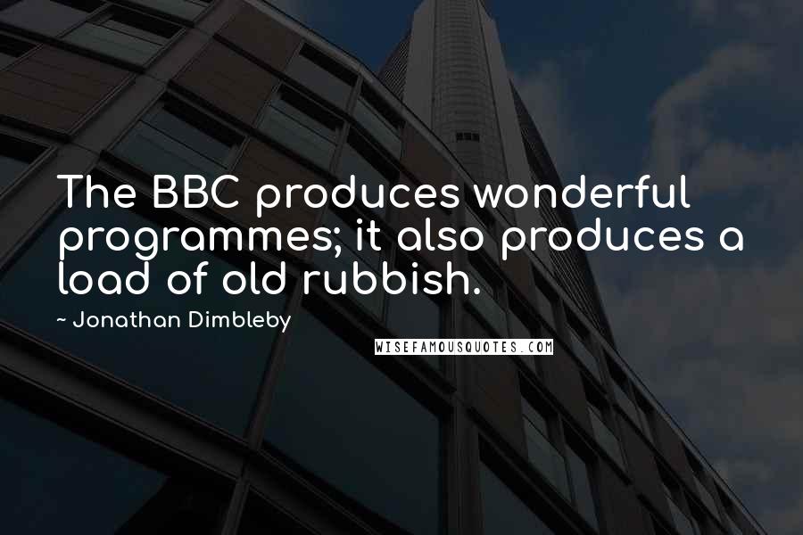 Jonathan Dimbleby Quotes: The BBC produces wonderful programmes; it also produces a load of old rubbish.