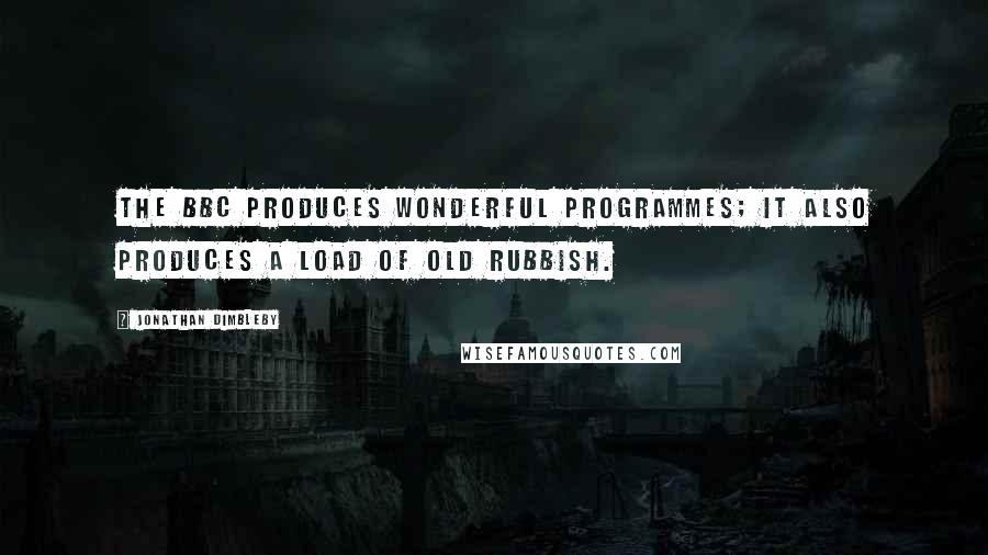 Jonathan Dimbleby Quotes: The BBC produces wonderful programmes; it also produces a load of old rubbish.