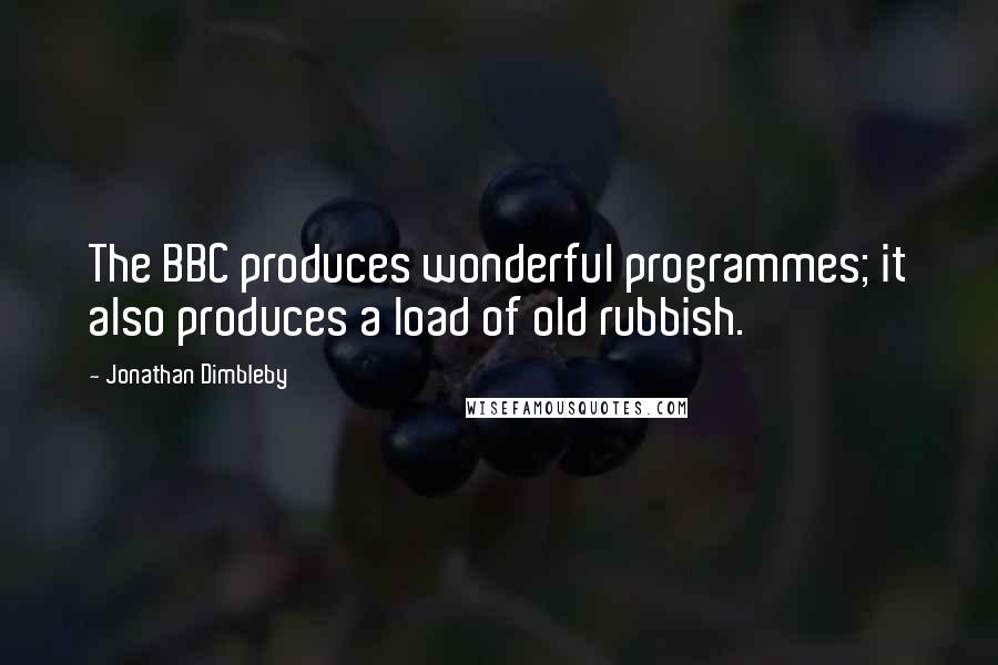 Jonathan Dimbleby Quotes: The BBC produces wonderful programmes; it also produces a load of old rubbish.