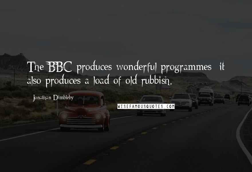 Jonathan Dimbleby Quotes: The BBC produces wonderful programmes; it also produces a load of old rubbish.